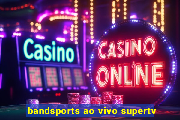 bandsports ao vivo supertv